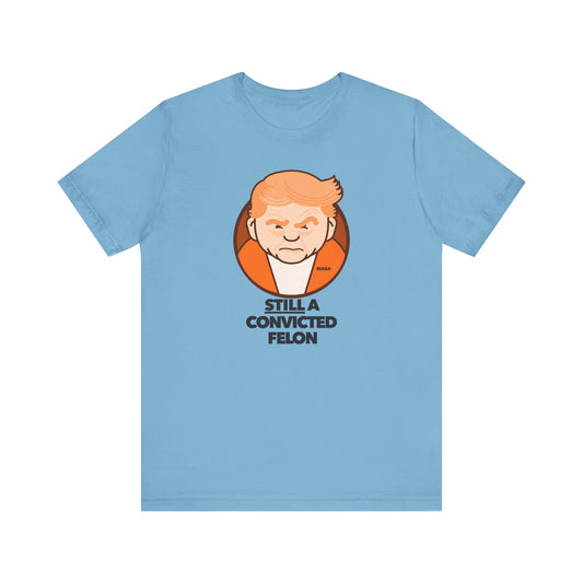 Still a Convicted Felon - unisex crew neck t-shirt