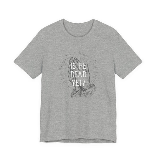Is He Dead Yet? - unisex crew neck t-shirt